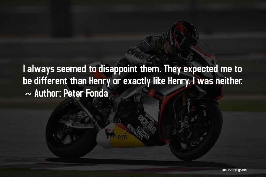 Peter Fonda Quotes: I Always Seemed To Disappoint Them. They Expected Me To Be Different Than Henry Or Exactly Like Henry. I Was