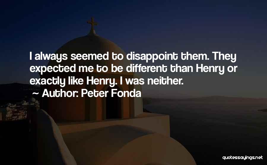 Peter Fonda Quotes: I Always Seemed To Disappoint Them. They Expected Me To Be Different Than Henry Or Exactly Like Henry. I Was