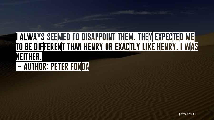 Peter Fonda Quotes: I Always Seemed To Disappoint Them. They Expected Me To Be Different Than Henry Or Exactly Like Henry. I Was