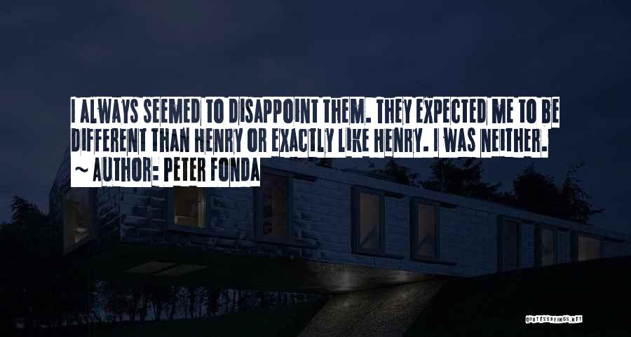 Peter Fonda Quotes: I Always Seemed To Disappoint Them. They Expected Me To Be Different Than Henry Or Exactly Like Henry. I Was