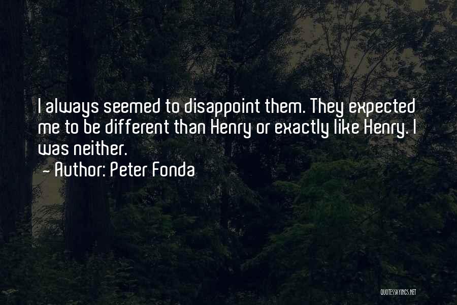 Peter Fonda Quotes: I Always Seemed To Disappoint Them. They Expected Me To Be Different Than Henry Or Exactly Like Henry. I Was