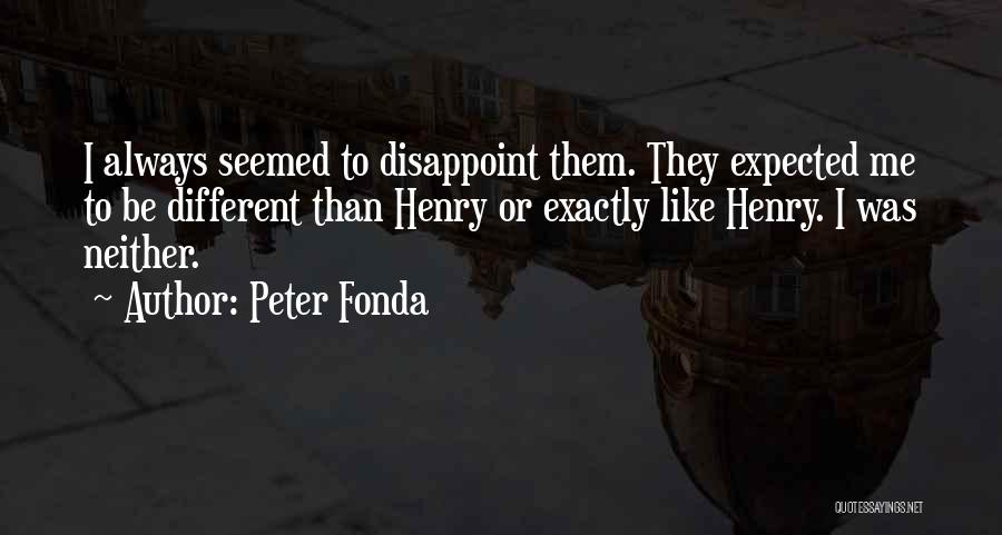 Peter Fonda Quotes: I Always Seemed To Disappoint Them. They Expected Me To Be Different Than Henry Or Exactly Like Henry. I Was