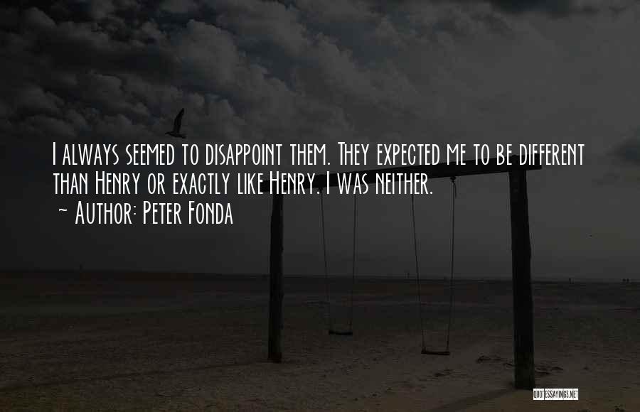 Peter Fonda Quotes: I Always Seemed To Disappoint Them. They Expected Me To Be Different Than Henry Or Exactly Like Henry. I Was