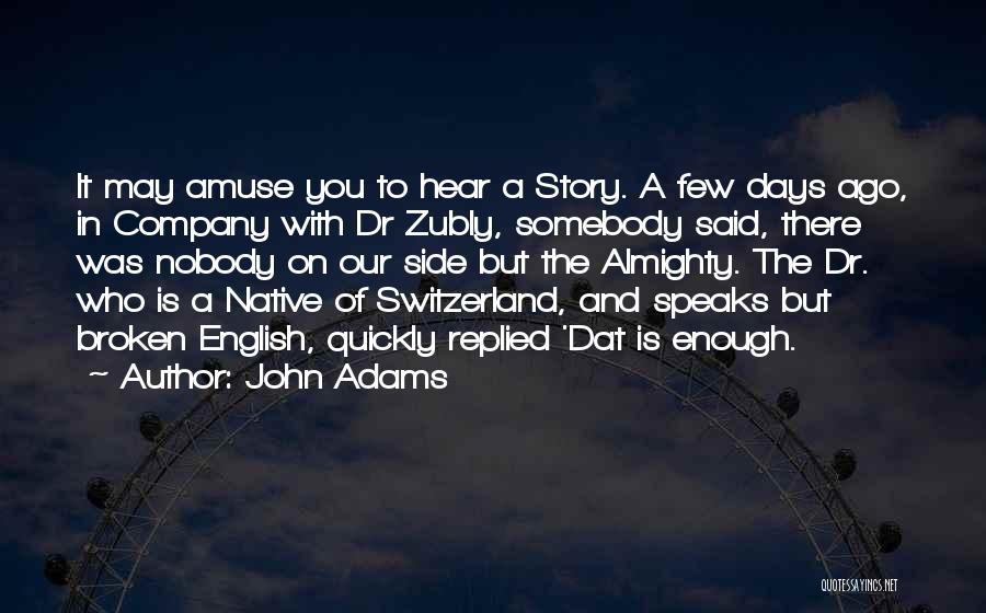 John Adams Quotes: It May Amuse You To Hear A Story. A Few Days Ago, In Company With Dr Zubly, Somebody Said, There