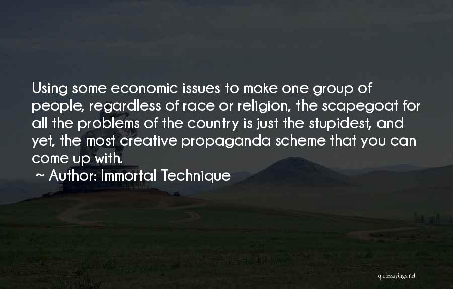 Immortal Technique Quotes: Using Some Economic Issues To Make One Group Of People, Regardless Of Race Or Religion, The Scapegoat For All The