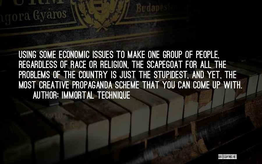 Immortal Technique Quotes: Using Some Economic Issues To Make One Group Of People, Regardless Of Race Or Religion, The Scapegoat For All The