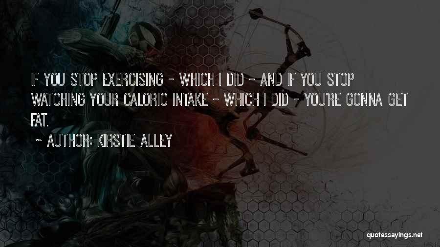 Kirstie Alley Quotes: If You Stop Exercising - Which I Did - And If You Stop Watching Your Caloric Intake - Which I