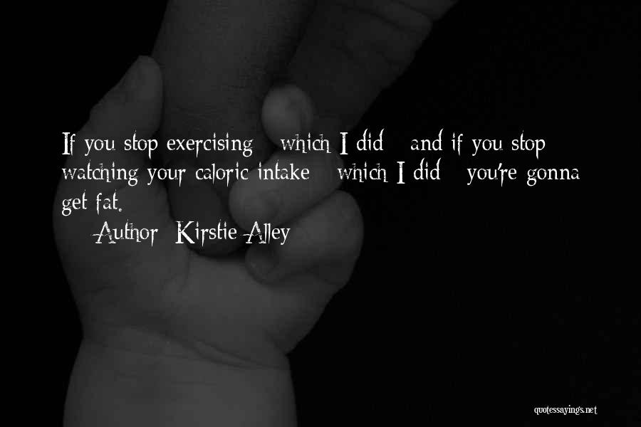 Kirstie Alley Quotes: If You Stop Exercising - Which I Did - And If You Stop Watching Your Caloric Intake - Which I