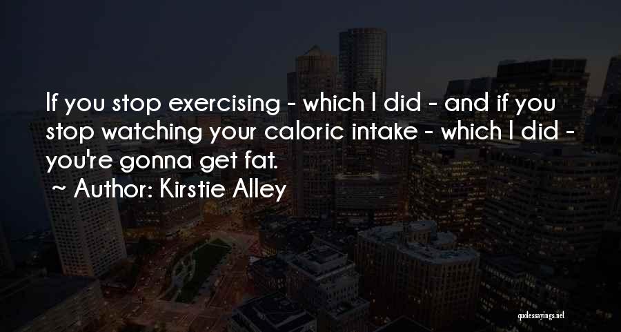 Kirstie Alley Quotes: If You Stop Exercising - Which I Did - And If You Stop Watching Your Caloric Intake - Which I