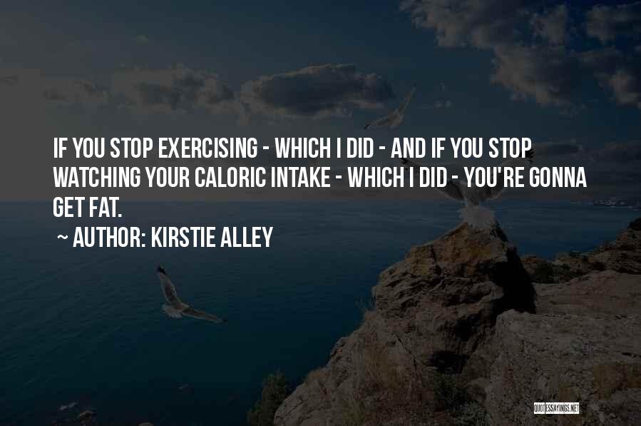 Kirstie Alley Quotes: If You Stop Exercising - Which I Did - And If You Stop Watching Your Caloric Intake - Which I