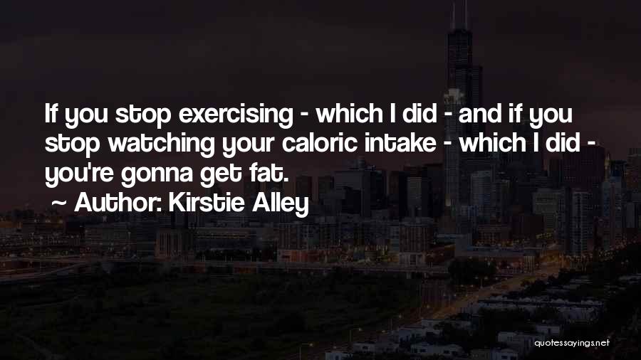 Kirstie Alley Quotes: If You Stop Exercising - Which I Did - And If You Stop Watching Your Caloric Intake - Which I