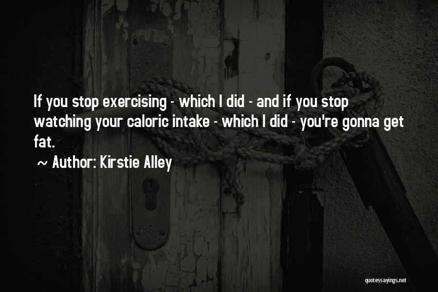 Kirstie Alley Quotes: If You Stop Exercising - Which I Did - And If You Stop Watching Your Caloric Intake - Which I