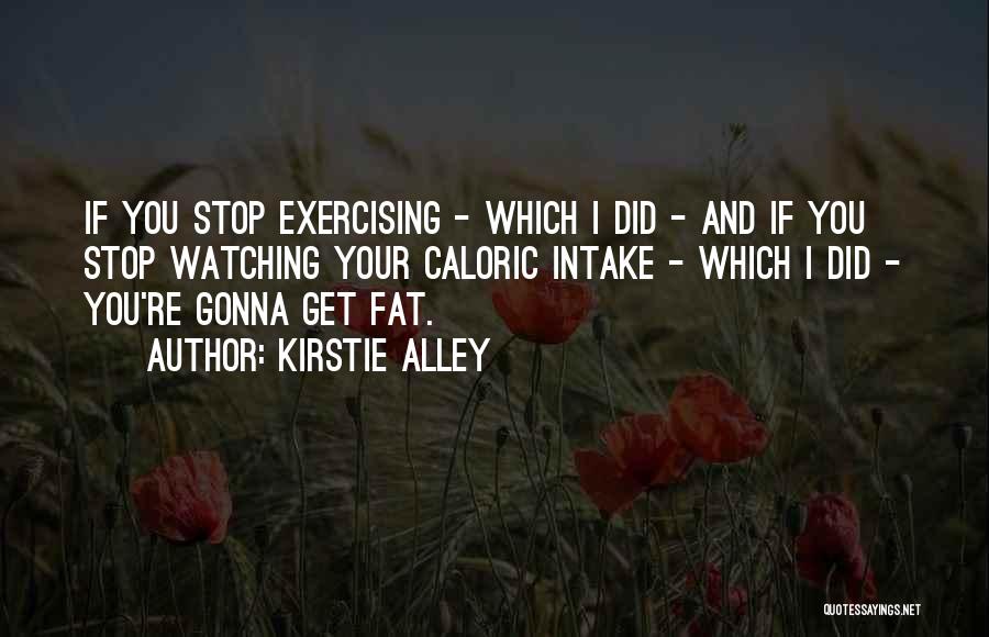 Kirstie Alley Quotes: If You Stop Exercising - Which I Did - And If You Stop Watching Your Caloric Intake - Which I