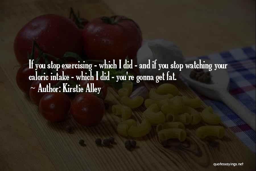 Kirstie Alley Quotes: If You Stop Exercising - Which I Did - And If You Stop Watching Your Caloric Intake - Which I