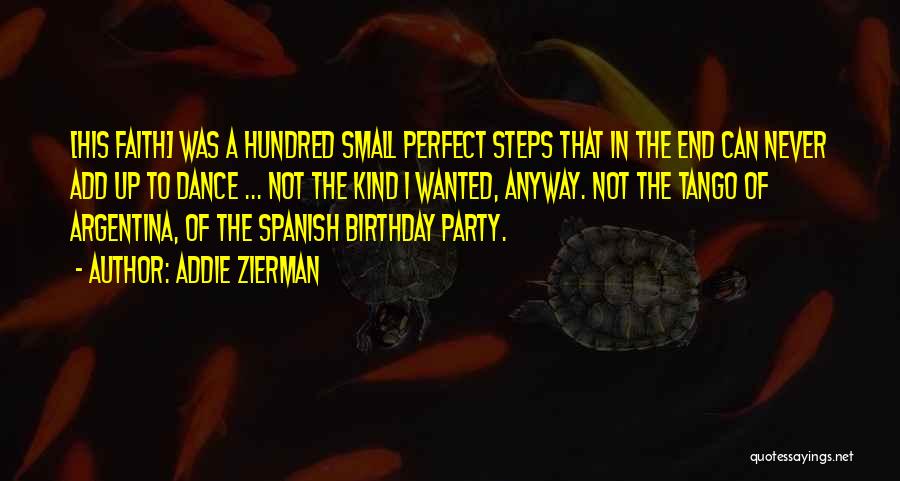 Addie Zierman Quotes: [his Faith] Was A Hundred Small Perfect Steps That In The End Can Never Add Up To Dance ... Not