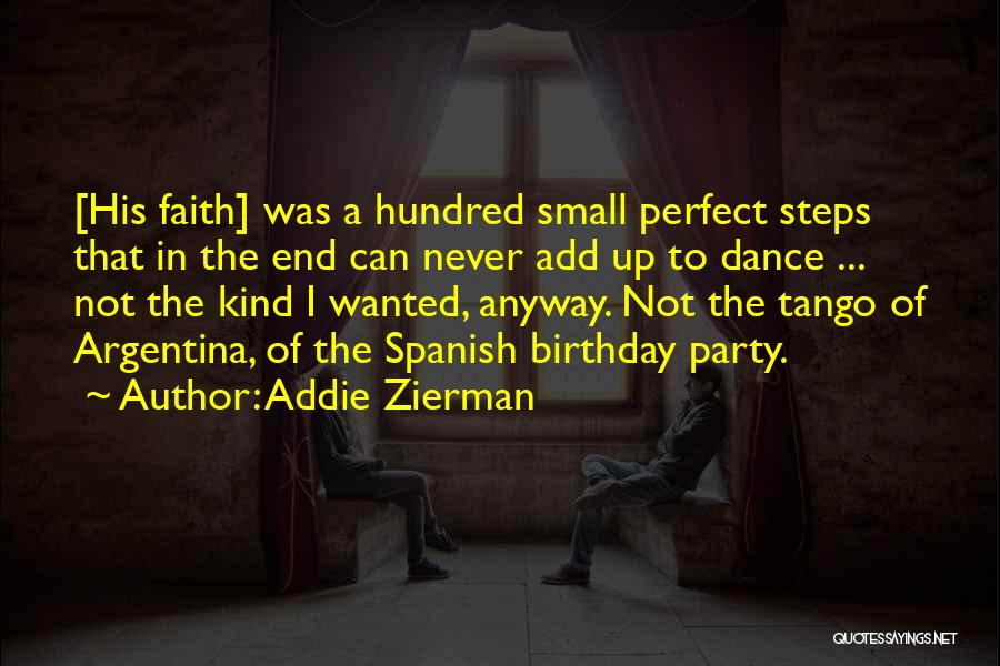 Addie Zierman Quotes: [his Faith] Was A Hundred Small Perfect Steps That In The End Can Never Add Up To Dance ... Not