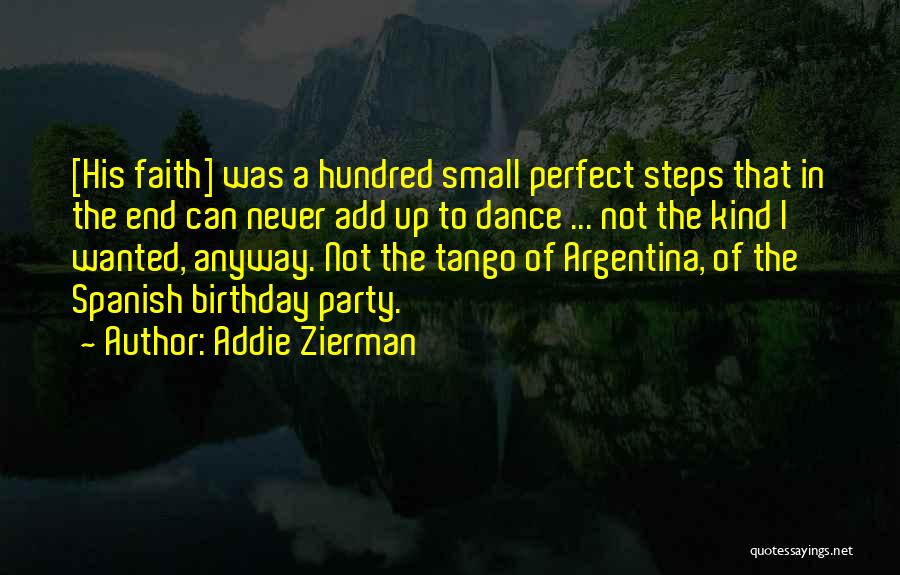 Addie Zierman Quotes: [his Faith] Was A Hundred Small Perfect Steps That In The End Can Never Add Up To Dance ... Not