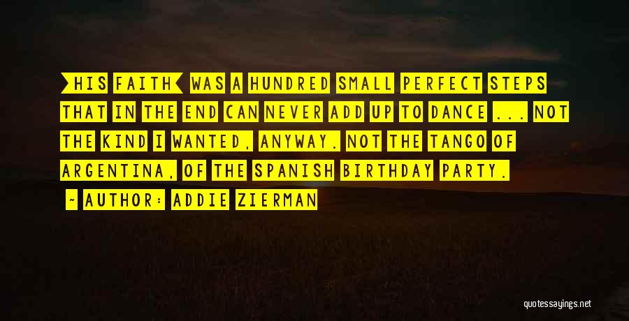 Addie Zierman Quotes: [his Faith] Was A Hundred Small Perfect Steps That In The End Can Never Add Up To Dance ... Not