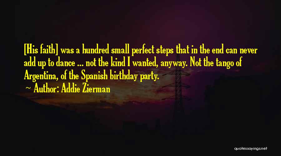 Addie Zierman Quotes: [his Faith] Was A Hundred Small Perfect Steps That In The End Can Never Add Up To Dance ... Not