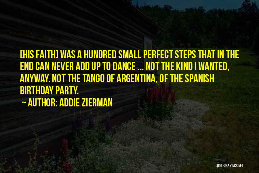Addie Zierman Quotes: [his Faith] Was A Hundred Small Perfect Steps That In The End Can Never Add Up To Dance ... Not