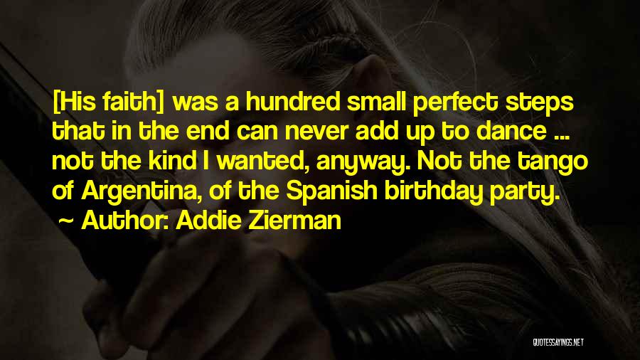 Addie Zierman Quotes: [his Faith] Was A Hundred Small Perfect Steps That In The End Can Never Add Up To Dance ... Not