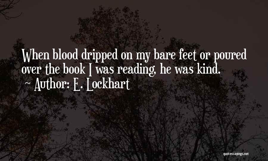 E. Lockhart Quotes: When Blood Dripped On My Bare Feet Or Poured Over The Book I Was Reading, He Was Kind.