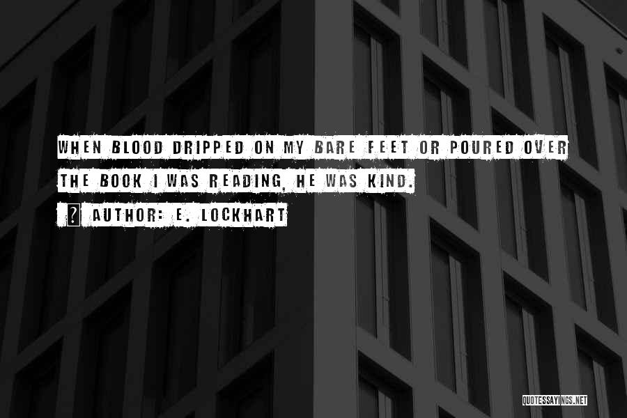 E. Lockhart Quotes: When Blood Dripped On My Bare Feet Or Poured Over The Book I Was Reading, He Was Kind.