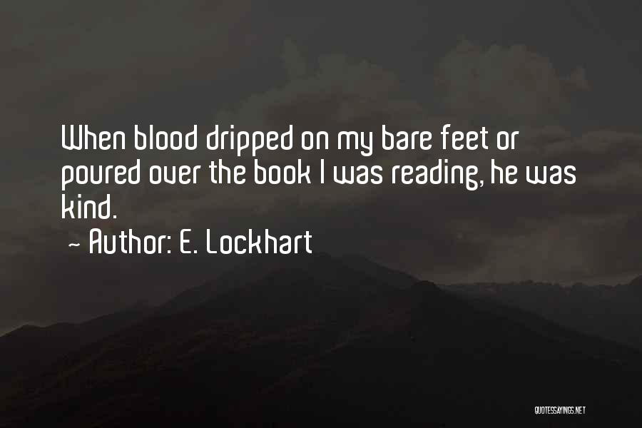 E. Lockhart Quotes: When Blood Dripped On My Bare Feet Or Poured Over The Book I Was Reading, He Was Kind.