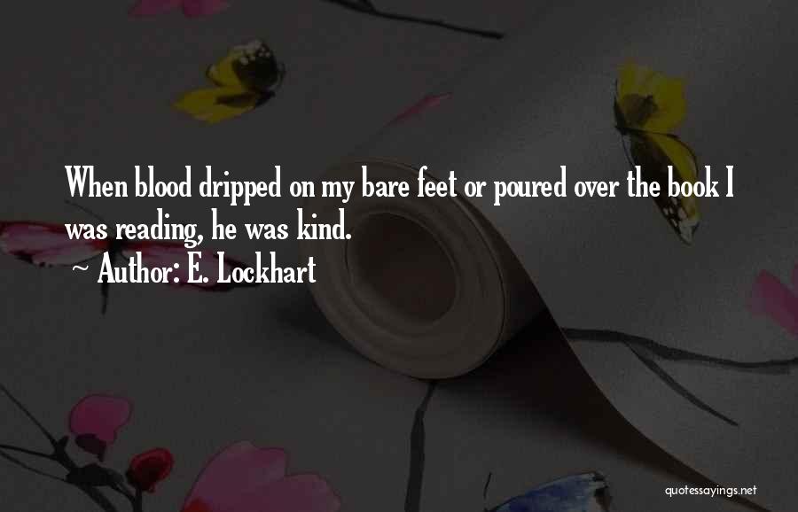 E. Lockhart Quotes: When Blood Dripped On My Bare Feet Or Poured Over The Book I Was Reading, He Was Kind.