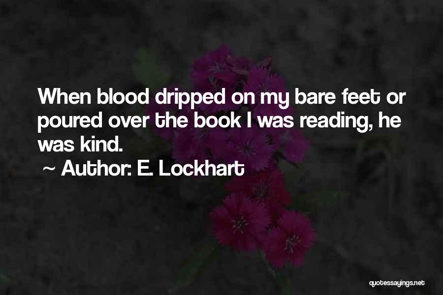 E. Lockhart Quotes: When Blood Dripped On My Bare Feet Or Poured Over The Book I Was Reading, He Was Kind.