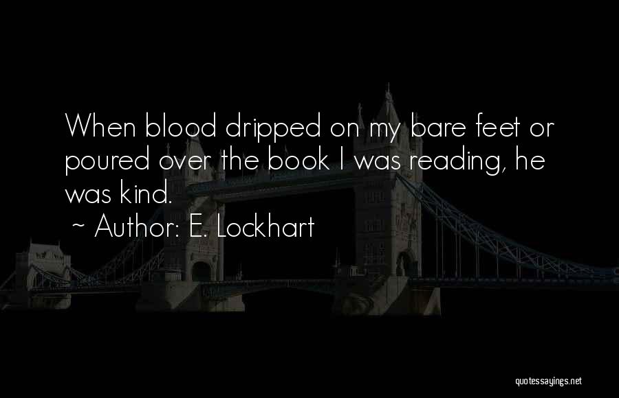 E. Lockhart Quotes: When Blood Dripped On My Bare Feet Or Poured Over The Book I Was Reading, He Was Kind.