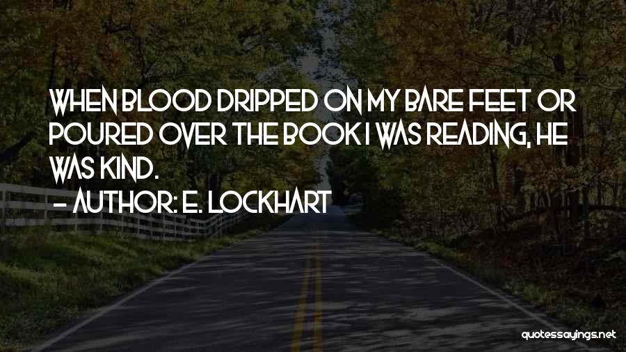 E. Lockhart Quotes: When Blood Dripped On My Bare Feet Or Poured Over The Book I Was Reading, He Was Kind.