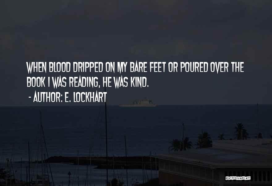 E. Lockhart Quotes: When Blood Dripped On My Bare Feet Or Poured Over The Book I Was Reading, He Was Kind.