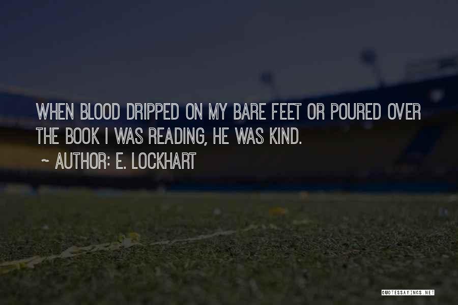 E. Lockhart Quotes: When Blood Dripped On My Bare Feet Or Poured Over The Book I Was Reading, He Was Kind.