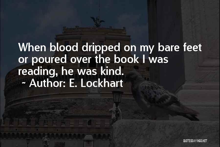 E. Lockhart Quotes: When Blood Dripped On My Bare Feet Or Poured Over The Book I Was Reading, He Was Kind.