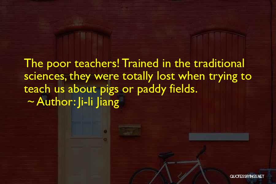 Ji-li Jiang Quotes: The Poor Teachers! Trained In The Traditional Sciences, They Were Totally Lost When Trying To Teach Us About Pigs Or