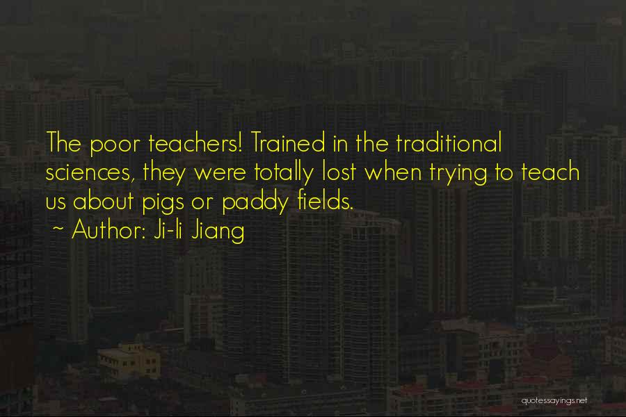 Ji-li Jiang Quotes: The Poor Teachers! Trained In The Traditional Sciences, They Were Totally Lost When Trying To Teach Us About Pigs Or