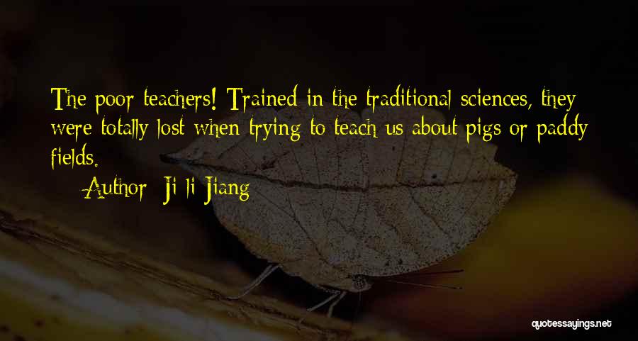 Ji-li Jiang Quotes: The Poor Teachers! Trained In The Traditional Sciences, They Were Totally Lost When Trying To Teach Us About Pigs Or