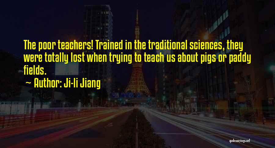 Ji-li Jiang Quotes: The Poor Teachers! Trained In The Traditional Sciences, They Were Totally Lost When Trying To Teach Us About Pigs Or