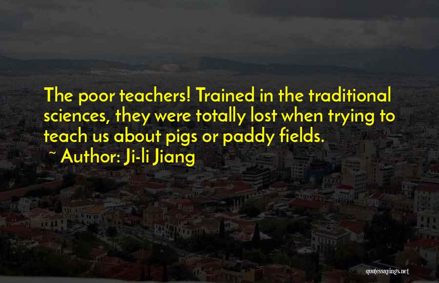 Ji-li Jiang Quotes: The Poor Teachers! Trained In The Traditional Sciences, They Were Totally Lost When Trying To Teach Us About Pigs Or