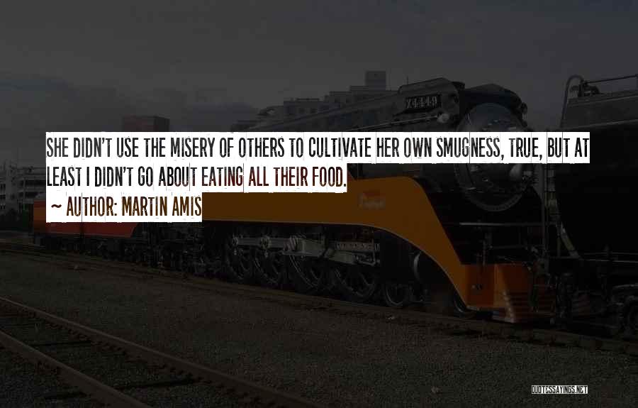 Martin Amis Quotes: She Didn't Use The Misery Of Others To Cultivate Her Own Smugness, True, But At Least I Didn't Go About