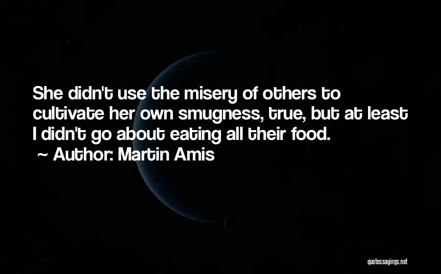 Martin Amis Quotes: She Didn't Use The Misery Of Others To Cultivate Her Own Smugness, True, But At Least I Didn't Go About