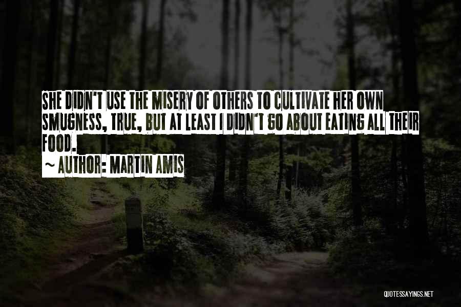 Martin Amis Quotes: She Didn't Use The Misery Of Others To Cultivate Her Own Smugness, True, But At Least I Didn't Go About