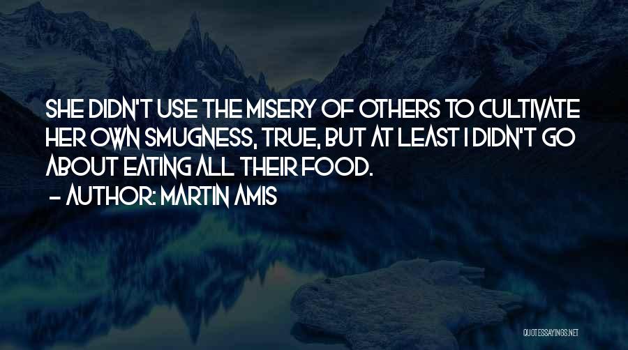 Martin Amis Quotes: She Didn't Use The Misery Of Others To Cultivate Her Own Smugness, True, But At Least I Didn't Go About