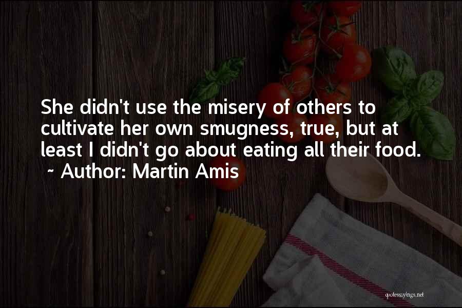 Martin Amis Quotes: She Didn't Use The Misery Of Others To Cultivate Her Own Smugness, True, But At Least I Didn't Go About