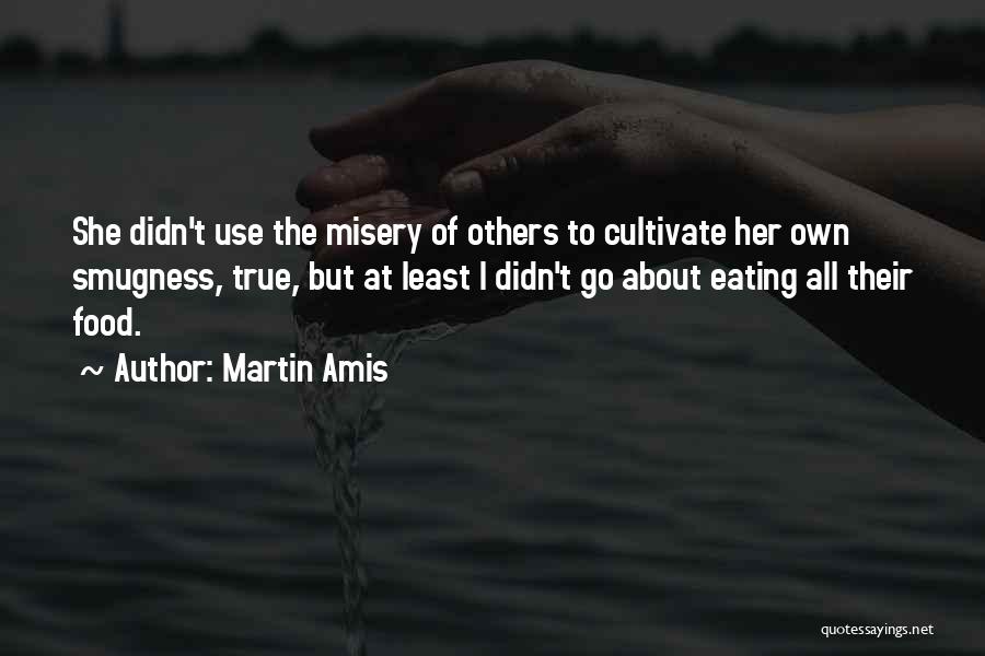 Martin Amis Quotes: She Didn't Use The Misery Of Others To Cultivate Her Own Smugness, True, But At Least I Didn't Go About