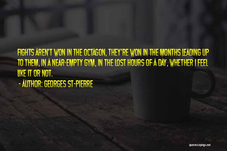 Georges St-Pierre Quotes: Fights Aren't Won In The Octagon, They're Won In The Months Leading Up To Them, In A Near-empty Gym, In