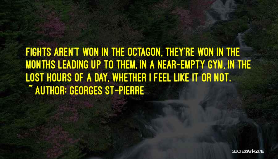 Georges St-Pierre Quotes: Fights Aren't Won In The Octagon, They're Won In The Months Leading Up To Them, In A Near-empty Gym, In