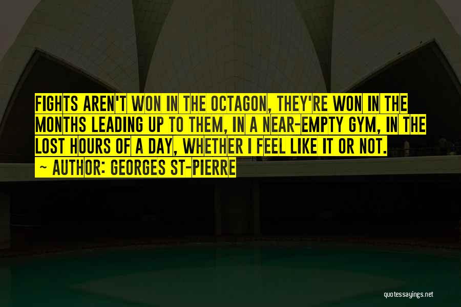 Georges St-Pierre Quotes: Fights Aren't Won In The Octagon, They're Won In The Months Leading Up To Them, In A Near-empty Gym, In