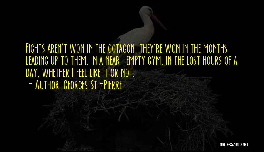 Georges St-Pierre Quotes: Fights Aren't Won In The Octagon, They're Won In The Months Leading Up To Them, In A Near-empty Gym, In